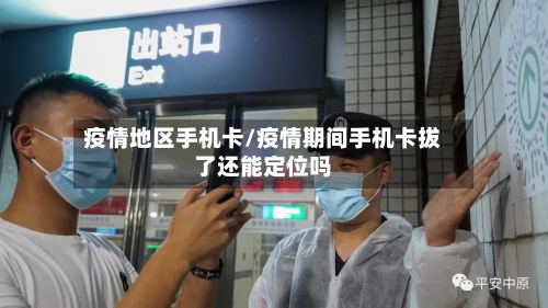 疫情地区手机卡/疫情期间手机卡拔了还能定位吗-第2张图片