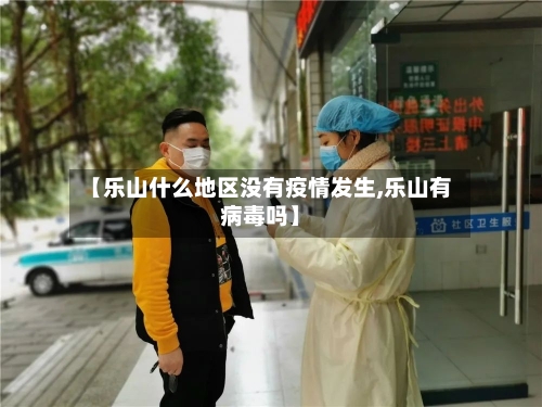 【乐山什么地区没有疫情发生,乐山有病毒吗】-第1张图片
