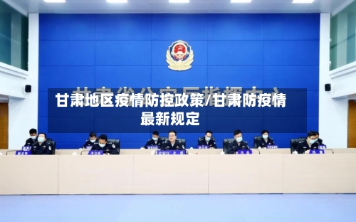 甘肃地区疫情防控政策/甘肃防疫情最新规定-第2张图片