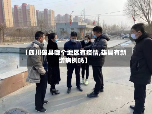 【四川雄县哪个地区有疫情,雄县有新增病例吗】-第1张图片
