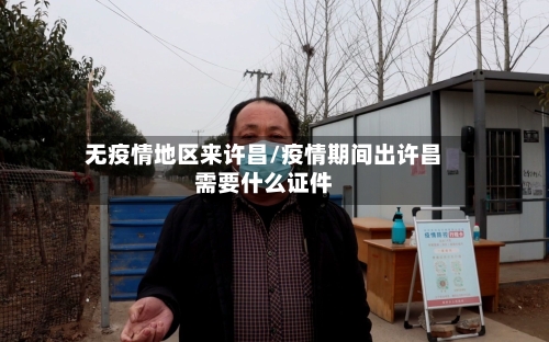 无疫情地区来许昌/疫情期间出许昌需要什么证件-第1张图片