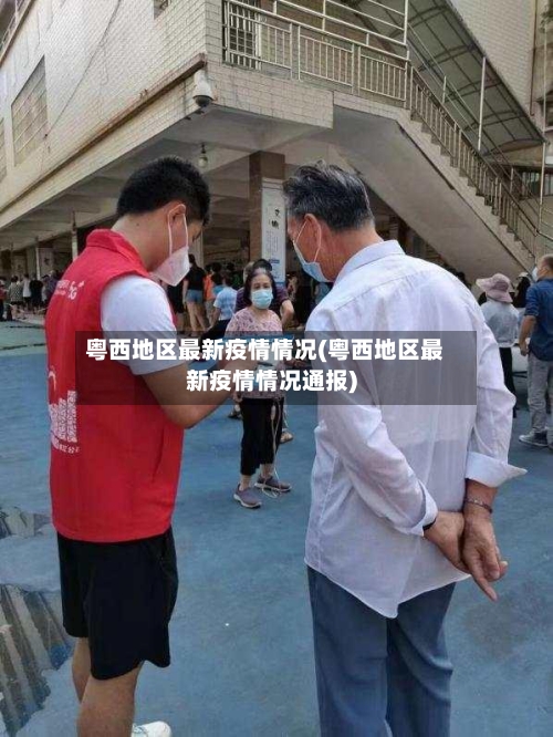 粤西地区最新疫情情况(粤西地区最新疫情情况通报)-第1张图片