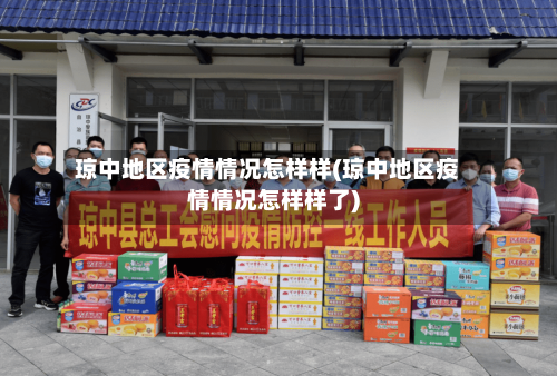 琼中地区疫情情况怎样样(琼中地区疫情情况怎样样了)-第1张图片