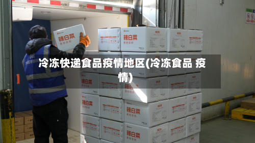 冷冻快递食品疫情地区(冷冻食品 疫情)-第1张图片