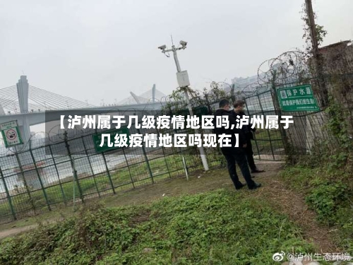 【泸州属于几级疫情地区吗,泸州属于几级疫情地区吗现在】-第3张图片