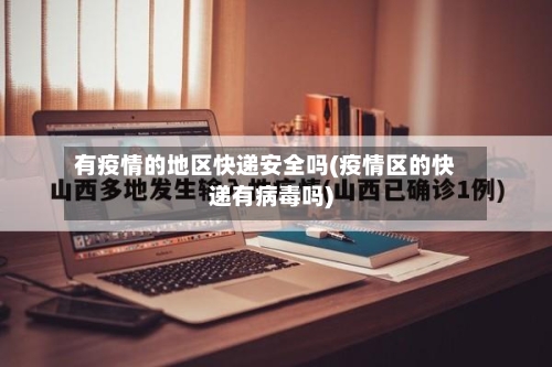 有疫情的地区快递安全吗(疫情区的快递有病毒吗)-第2张图片