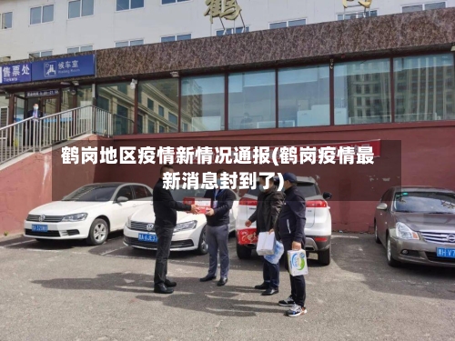 鹤岗地区疫情新情况通报(鹤岗疫情最新消息封到了)-第1张图片