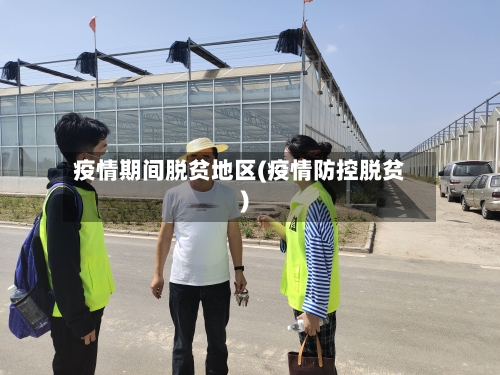 疫情期间脱贫地区(疫情防控脱贫)-第2张图片