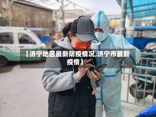【济宁地区最新防疫情况,济宁市最新疫情】-第2张图片
