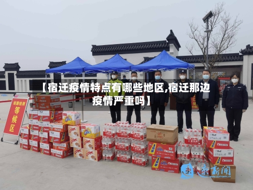 【宿迁疫情特点有哪些地区,宿迁那边疫情严重吗】-第3张图片