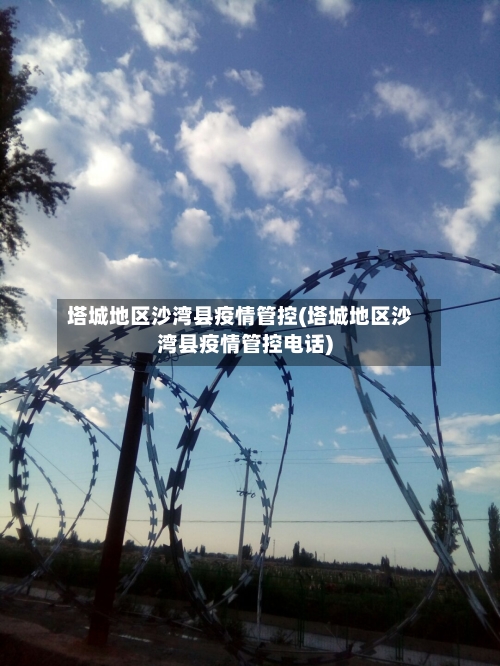 塔城地区沙湾县疫情管控(塔城地区沙湾县疫情管控电话)-第1张图片
