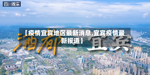 【疫情宜宾地区最新消息,宜宾疫情最新报道】-第1张图片