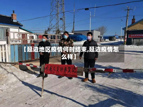 【延边地区疫情何时结束,延边疫情怎么样】-第2张图片