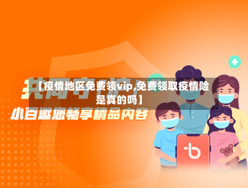 【疫情地区免费领vip,免费领取疫情险是真的吗】-第1张图片