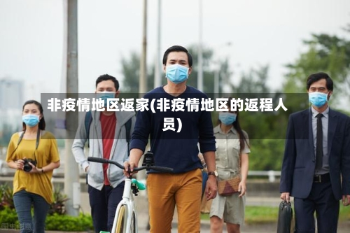 非疫情地区返家(非疫情地区的返程人员)-第1张图片
