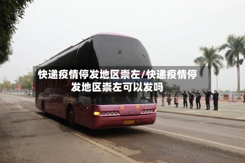 快递疫情停发地区崇左/快递疫情停发地区崇左可以发吗-第3张图片