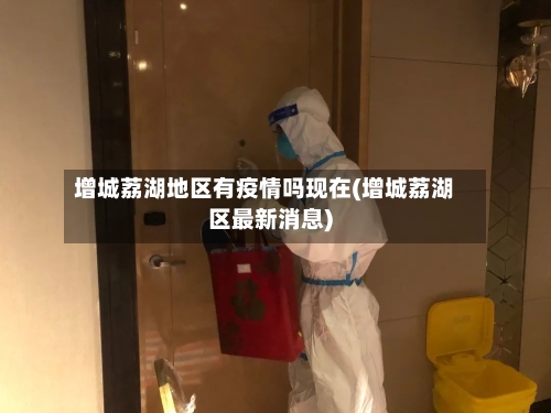 增城荔湖地区有疫情吗现在(增城荔湖区最新消息)-第2张图片