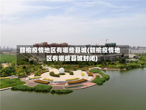 赣榆疫情地区有哪些县城(赣榆疫情地区有哪些县城封闭)-第1张图片