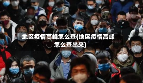 地区疫情高峰怎么查(地区疫情高峰怎么查出来)-第1张图片