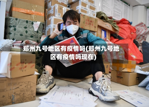 郑州九号地区有疫情吗(郑州九号地区有疫情吗现在)-第1张图片