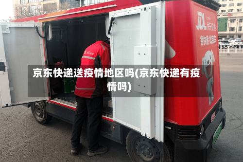 京东快递送疫情地区吗(京东快递有疫情吗)-第2张图片