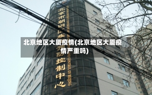 北京地区大厦疫情(北京地区大厦疫情严重吗)-第1张图片