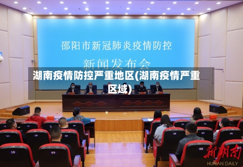 湖南疫情防控严重地区(湖南疫情严重区域)-第1张图片