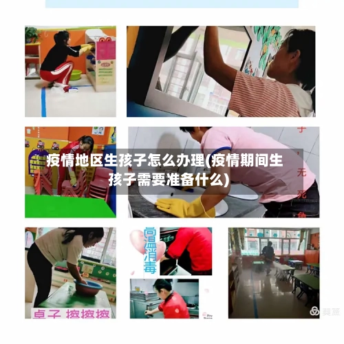 疫情地区生孩子怎么办理(疫情期间生孩子需要准备什么)-第1张图片