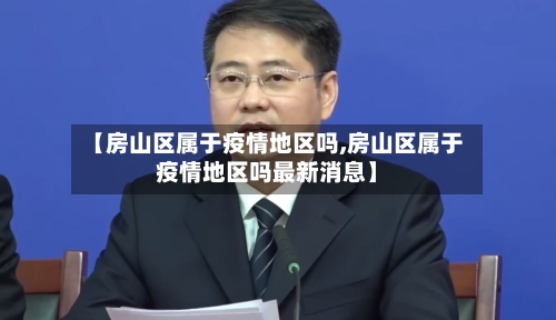 【房山区属于疫情地区吗,房山区属于疫情地区吗最新消息】-第2张图片