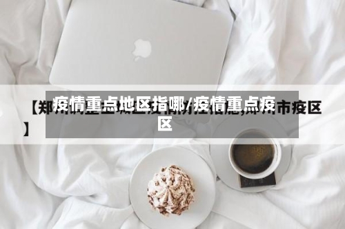 疫情重点地区指哪/疫情重点疫区-第1张图片