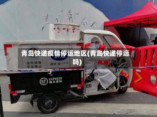 青岛快递疫情停运地区(青岛快递停运吗)-第3张图片