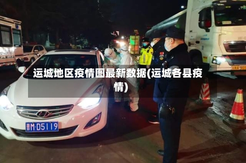 运城地区疫情图最新数据(运城各县疫情)-第3张图片