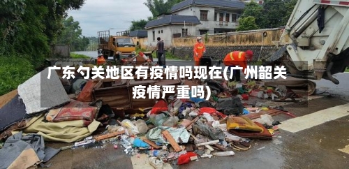 广东勺关地区有疫情吗现在(广州韶关疫情严重吗)-第1张图片