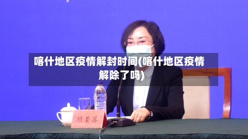 喀什地区疫情解封时间(喀什地区疫情解除了吗)-第3张图片