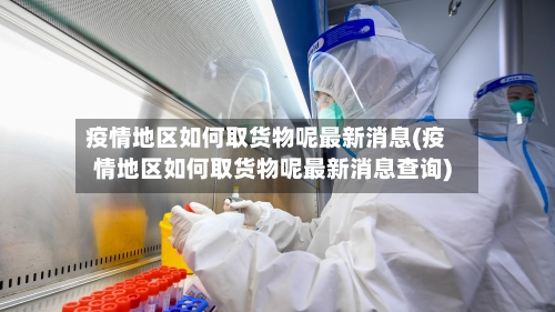 疫情地区如何取货物呢最新消息(疫情地区如何取货物呢最新消息查询)-第1张图片