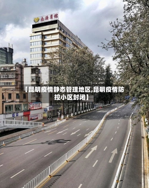 【昆明疫情静态管理地区,昆明疫情防控小区封闭】-第3张图片