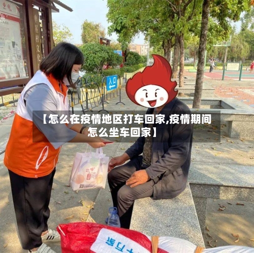 【怎么在疫情地区打车回家,疫情期间怎么坐车回家】-第2张图片