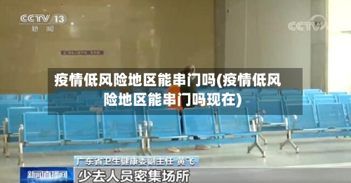 疫情低风险地区能串门吗(疫情低风险地区能串门吗现在)-第2张图片