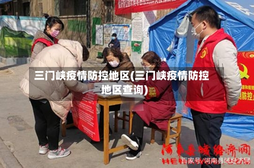 三门峡疫情防控地区(三门峡疫情防控地区查询)-第1张图片