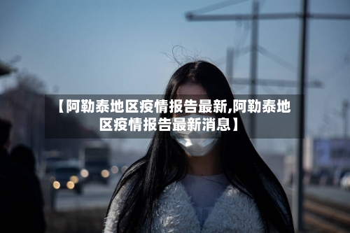 【阿勒泰地区疫情报告最新,阿勒泰地区疫情报告最新消息】-第3张图片