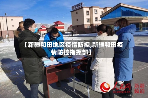 【新疆和田地区疫情防控,新疆和田疫情防控指挥部】-第1张图片