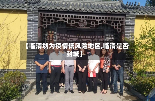 【临清划为疫情低风险地区,临清是否封城】-第2张图片