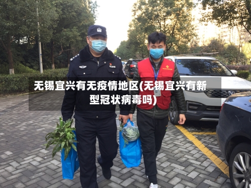 无锡宜兴有无疫情地区(无锡宜兴有新型冠状病毒吗)-第3张图片