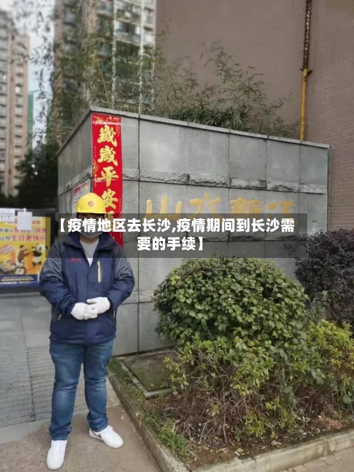 【疫情地区去长沙,疫情期间到长沙需要的手续】-第2张图片