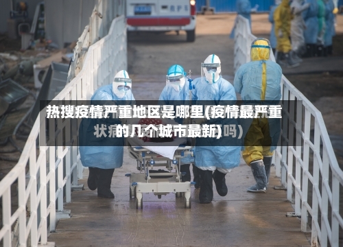 热搜疫情严重地区是哪里(疫情最严重的几个城市最新)-第1张图片