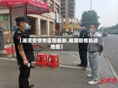 【湘潭疫情地区图最新,湘潭疫情轨迹地图】-第1张图片