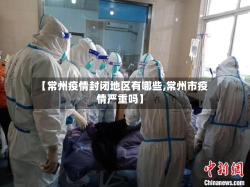 【常州疫情封闭地区有哪些,常州市疫情严重吗】-第1张图片