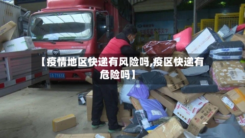 【疫情地区快递有风险吗,疫区快递有危险吗】-第1张图片