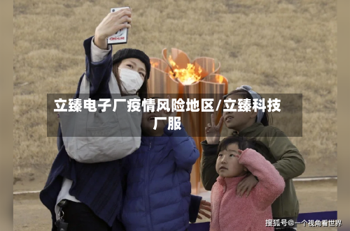 立臻电子厂疫情风险地区/立臻科技厂服-第2张图片