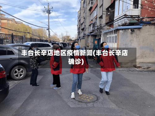 丰台长辛店地区疫情新闻(丰台长辛店确诊)-第2张图片